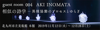 Exhibition: AKI INOMATA 相似の詩学ー異種協働のプロセスとゆらぎ